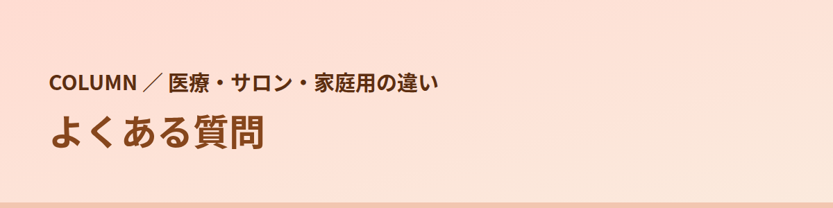 医療・サロン・家庭用の違いでよくある質問